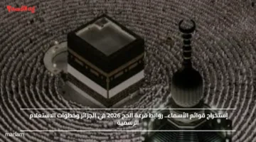 إستخراج قوائم الأسماء.. روابط قرعة الحج 2026 في الجزائر وخطوات الاستعلام الرسمية